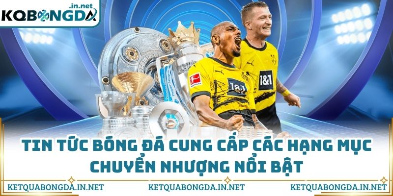 Tin tức bóng đá cung cấp các hạng mục chuyển nhượng nổi bật